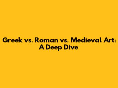 Greek vs. Roman vs. Medieval Art: A Deep Dive