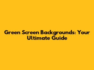 Green Screen Backgrounds: Your Ultimate Guide