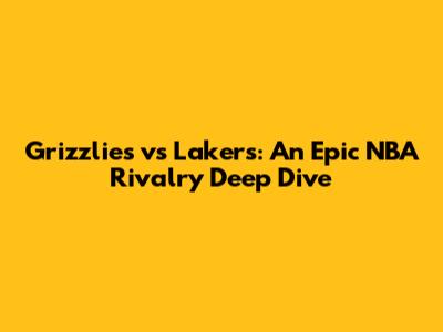 Grizzlies vs Lakers: An Epic NBA Rivalry Deep Dive