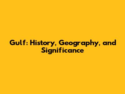 Gulf: History, Geography, and Significance