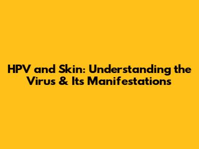 HPV and Skin: Understanding the Virus & Its Manifestations