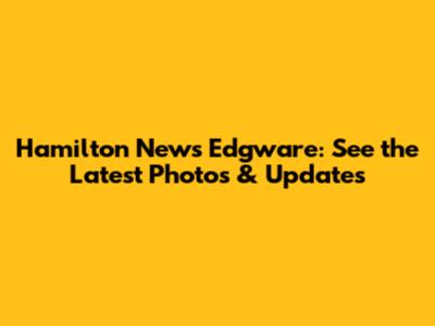 Hamilton News Edgware: See the Latest Photos & Updates