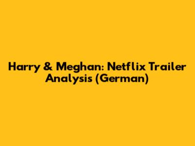 Harry & Meghan: Netflix Trailer Analysis (German)