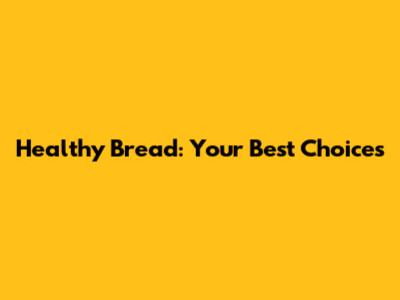 Healthy Bread: Your Best Choices