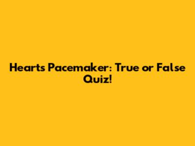 Heart's Pacemaker: True or False Quiz!