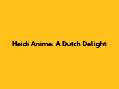 Heidi Anime: A Dutch Delight