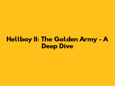 Hellboy II: The Golden Army - A Deep Dive