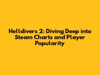 Helldivers 2: Diving Deep into Steam Charts and Player Popularity