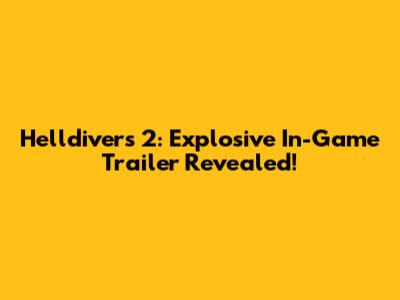 Helldivers 2: Explosive In-Game Trailer Revealed!
