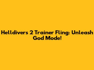 Helldivers 2 Trainer Fling: Unleash God Mode!