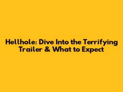 Hellhole: Dive Into the Terrifying Trailer & What to Expect