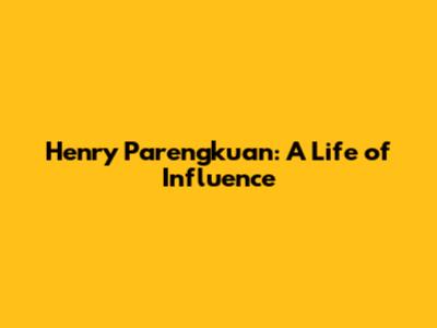 Henry Parengkuan: A Life of Influence