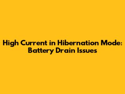 High Current in Hibernation Mode: Battery Drain Issues