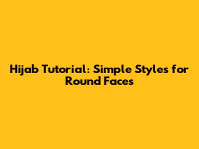 Hijab Tutorial: Simple Styles for Round Faces