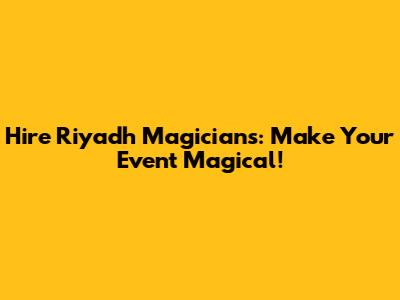 Hire Riyadh Magicians: Make Your Event Magical!