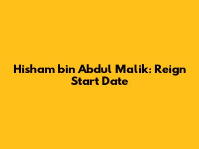 Hisham bin Abdul Malik: Reign Start Date