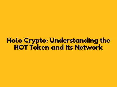 Holo Crypto: Understanding the HOT Token and Its Network