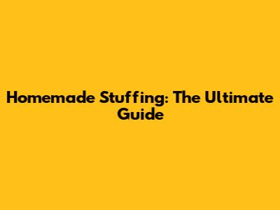 Homemade Stuffing: The Ultimate Guide