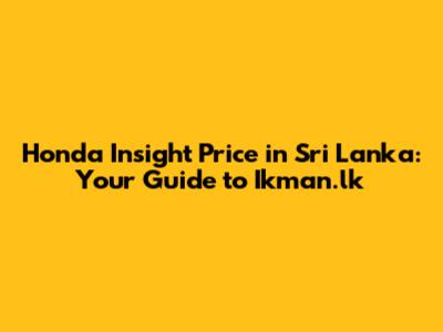 Honda Insight Price in Sri Lanka: Your Guide to Ikman.lk