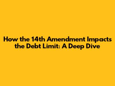 How the 14th Amendment Impacts the Debt Limit: A Deep Dive