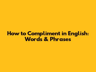 How to Compliment in English: Words & Phrases