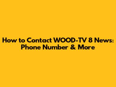 How to Contact WOOD-TV 8 News: Phone Number & More