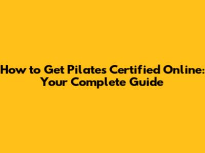 How to Get Pilates Certified Online: Your Complete Guide
