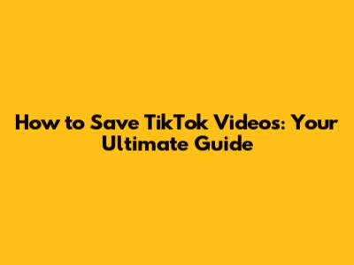 How to Save TikTok Videos: Your Ultimate Guide