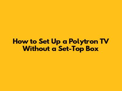 How to Set Up a Polytron TV Without a Set-Top Box