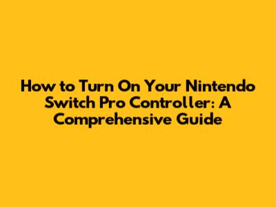How to Turn On Your Nintendo Switch Pro Controller: A Comprehensive Guide
