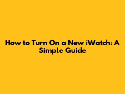 How to Turn On a New iWatch: A Simple Guide