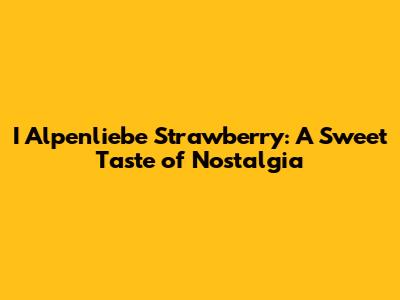 I Alpenliebe Strawberry: A Sweet Taste of Nostalgia