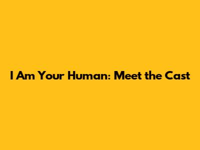 I Am Your Human: Meet the Cast