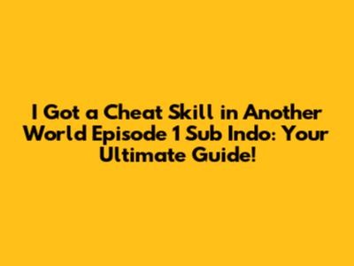I Got a Cheat Skill in Another World Episode 1 Sub Indo: Your Ultimate Guide!