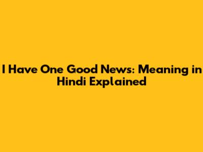 I Have One Good News: Meaning in Hindi Explained