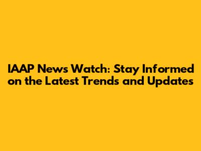 IAAP News Watch: Stay Informed on the Latest Trends and Updates