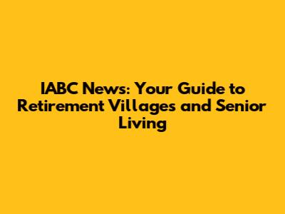 IABC News: Your Guide to Retirement Villages and Senior Living