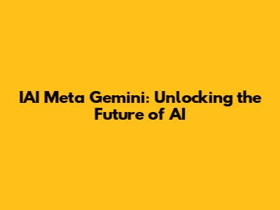 IAI Meta Gemini: Unlocking the Future of AI