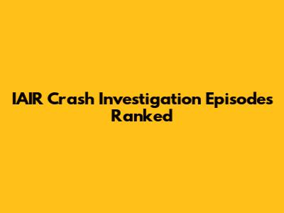 IAIR Crash Investigation Episodes Ranked