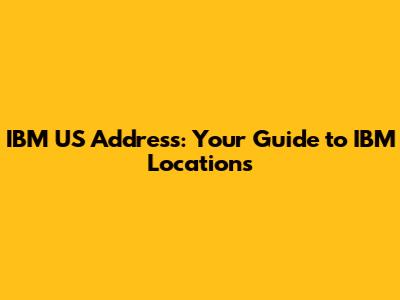 IBM US Address: Your Guide to IBM Locations