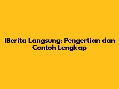 IBerita Langsung: Pengertian dan Contoh Lengkap
