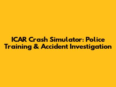 ICAR Crash Simulator: Police Training & Accident Investigation
