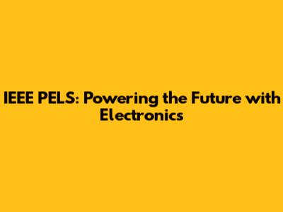 IEEE PELS: Powering the Future with Electronics