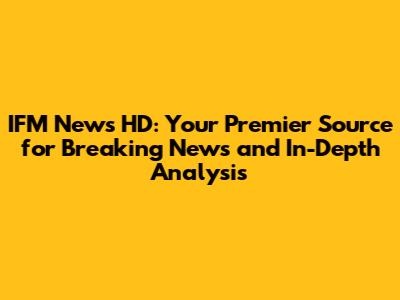 IFM News HD: Your Premier Source for Breaking News and In-Depth Analysis