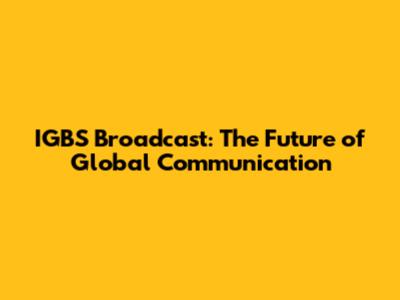 IGBS Broadcast: The Future of Global Communication