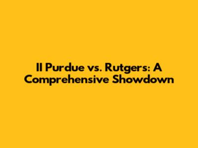 II Purdue vs. Rutgers: A Comprehensive Showdown