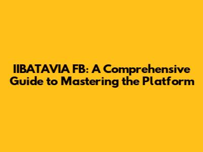 IIBATAVIA FB: A Comprehensive Guide to Mastering the Platform