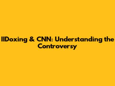 IIDoxing & CNN: Understanding the Controversy