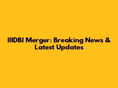 IIIDBI Merger: Breaking News & Latest Updates