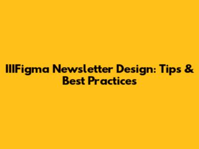 IIIFigma Newsletter Design: Tips & Best Practices
